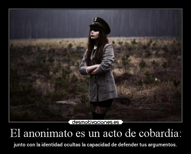 El anonimato es un acto de cobardía: -