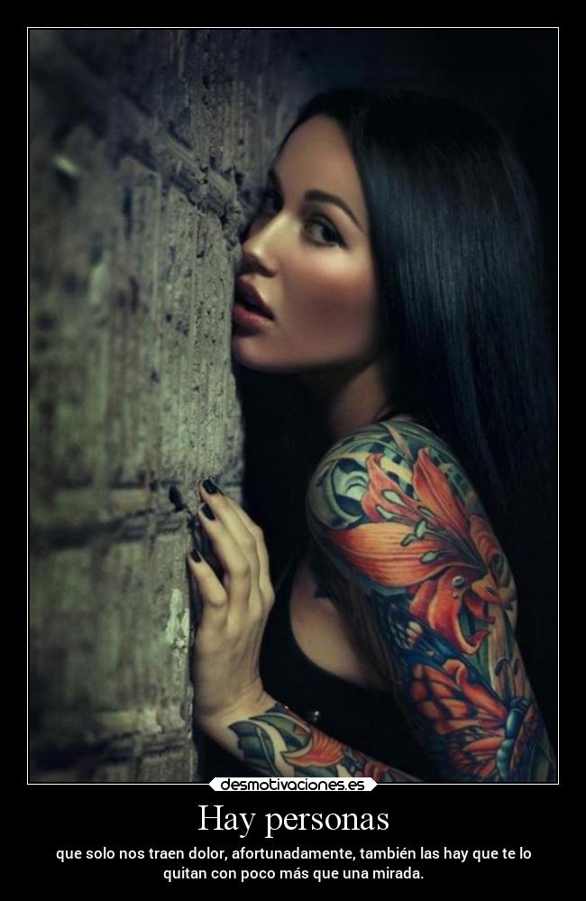 Hay personas - que solo nos traen dolor, afortunadamente, también las hay que te lo
quitan con poco más que una mirada.