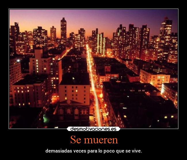 Se mueren - demasiadas veces para lo poco que se vive.