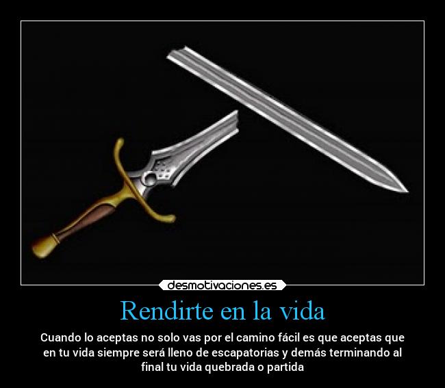 Rendirte en la vida - Cuando lo aceptas no solo vas por el camino fácil es que aceptas que
en tu vida siempre será lleno de escapatorias y demás terminando al
final tu vida quebrada o partida