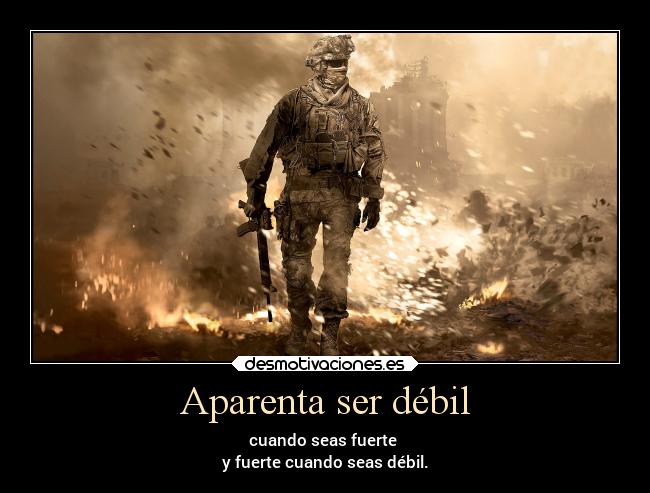 Aparenta ser débil - cuando seas fuerte
y fuerte cuando seas débil.