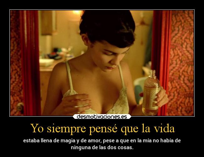 Yo siempre pensé que la vida - estaba llena de magia y de amor, pese a que en la mía no había de
ninguna de las dos cosas.