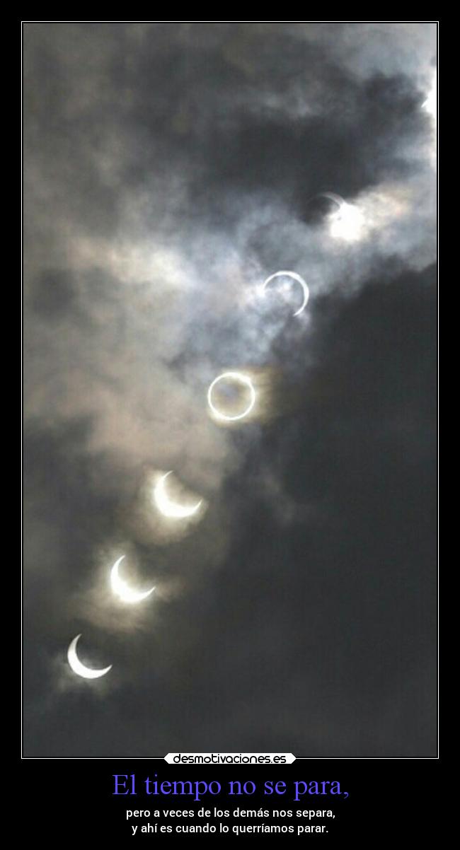 El tiempo no se para, - pero a veces de los demás nos separa,
y ahí es cuando lo querríamos parar.