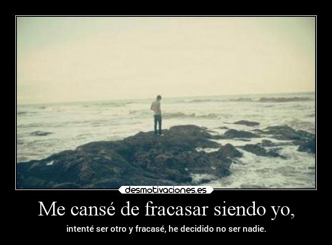 Me cansé de fracasar siendo yo, -