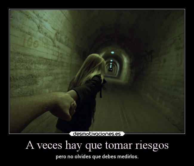 A veces hay que tomar riesgos - pero no olvides que debes medirlos.