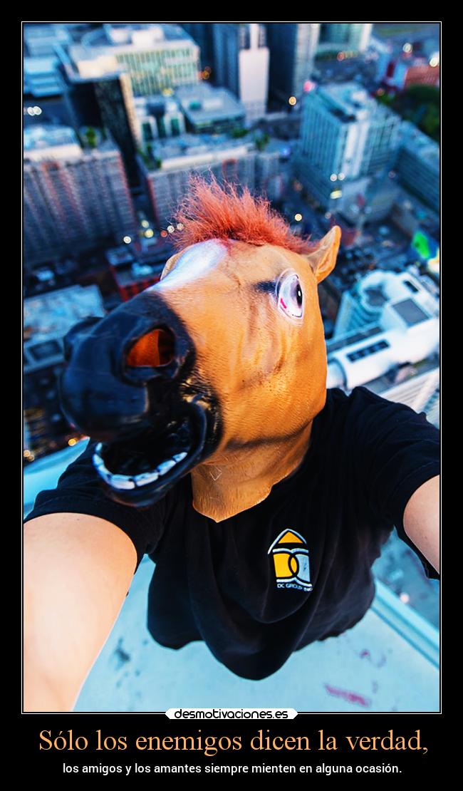 Sólo los enemigos dicen la verdad, - los amigos y los amantes siempre mienten en alguna ocasión.