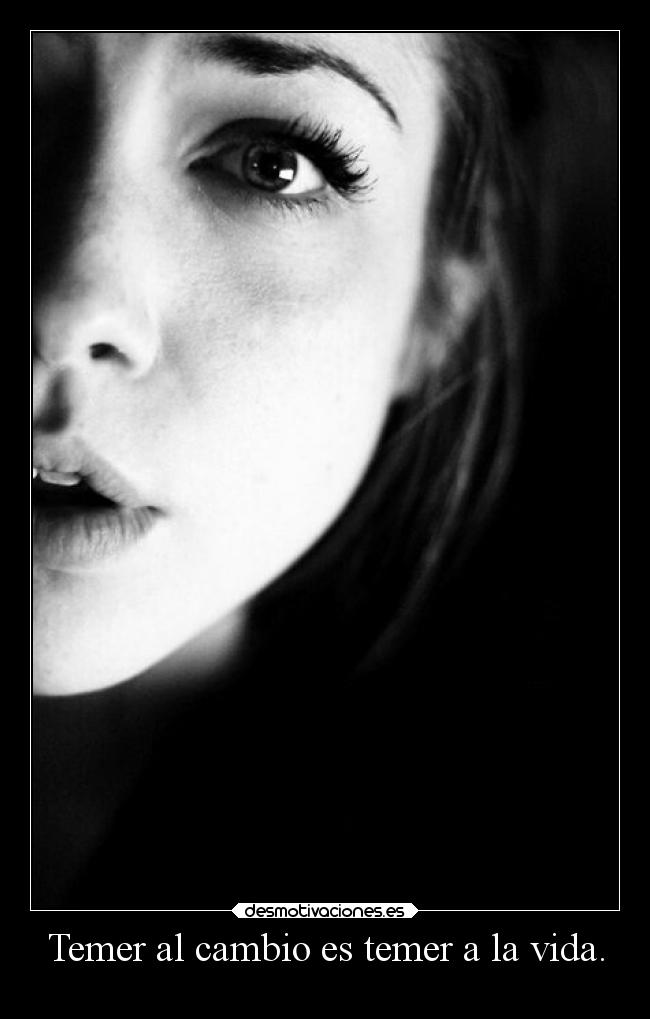 Temer al cambio es temer a la vida. -
