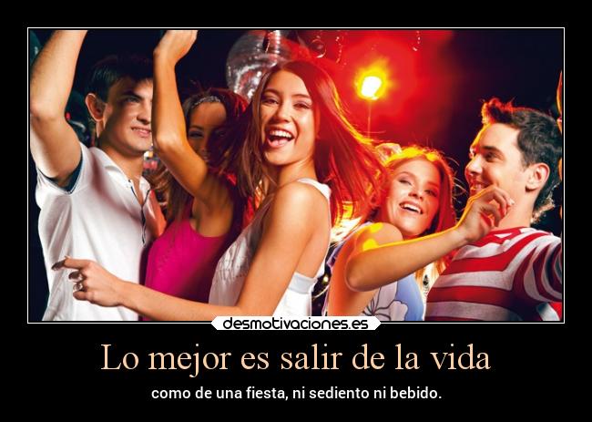 Lo mejor es salir de la vida - como de una fiesta, ni sediento ni bebido.