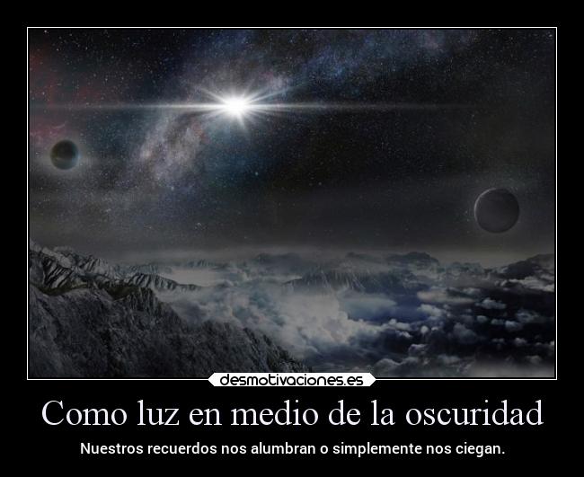 Como luz en medio de la oscuridad - Nuestros recuerdos nos alumbran o simplemente nos ciegan.