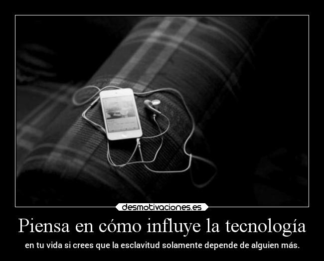 Piensa en cómo influye la tecnología -