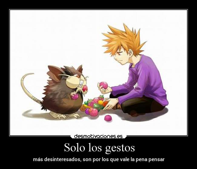 Solo los gestos - más desinteresados, son por los que vale la pena pensar