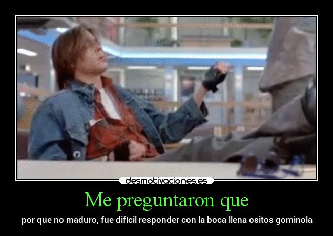 Me preguntaron que - por que no maduro, fue difícil responder con la boca llena ositos gominola
