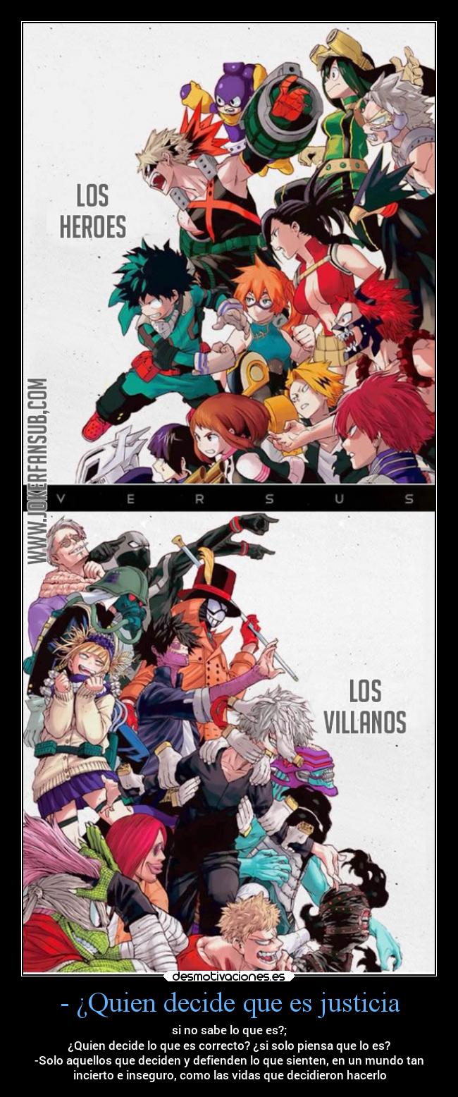 - ¿Quien decide que es justicia - si no sabe lo que es?;
¿Quien decide lo que es correcto? ¿si solo piensa que lo es?
-Solo aquellos que deciden y defienden lo que sienten, en un mundo tan
incierto e inseguro, como las vidas que decidieron hacerlo