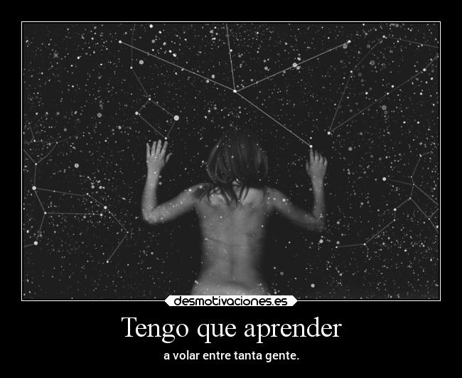 Tengo que aprender - a volar entre tanta gente.