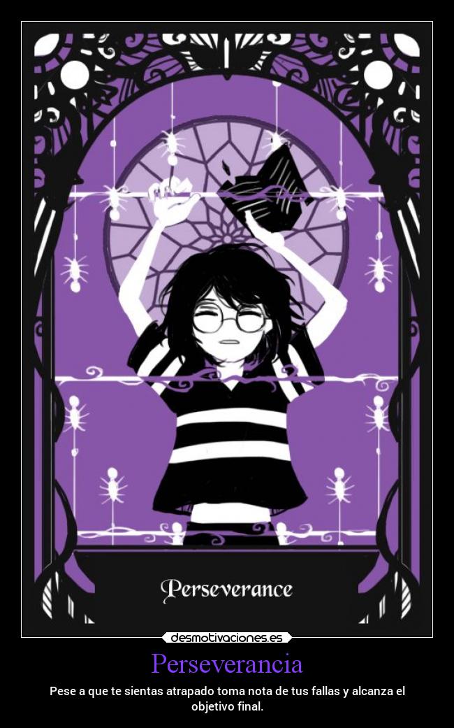 Perseverancia - Pese a que te sientas atrapado toma nota de tus fallas y alcanza el
objetivo final.