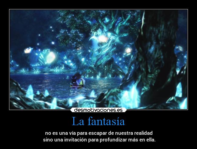 La fantasía - no es una vía para escapar de nuestra realidad
sino una invitación para profundizar más en ella.