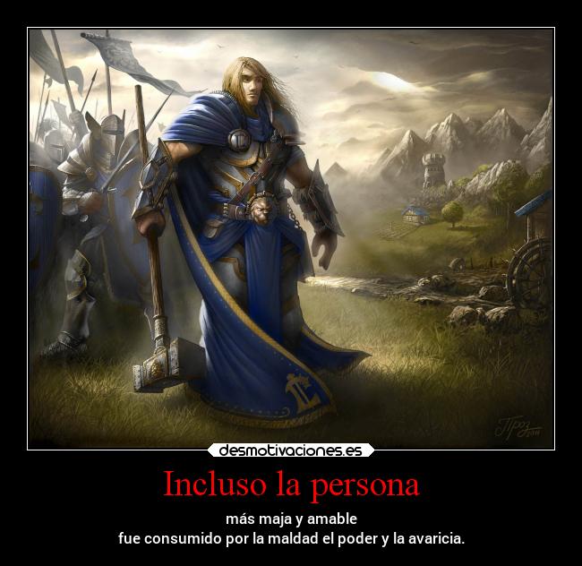 Incluso la persona - más maja y amable
fue consumido por la maldad el poder y la avaricia.
