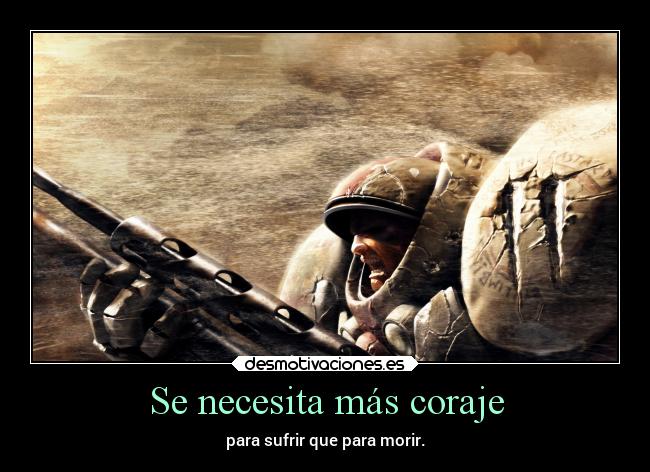 Se necesita más coraje - para sufrir que para morir.
