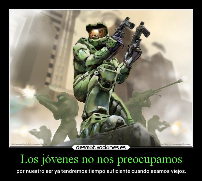 Los jóvenes no nos preocupamos - por nuestro ser ya tendremos tiempo suficiente cuando seamos viejos.