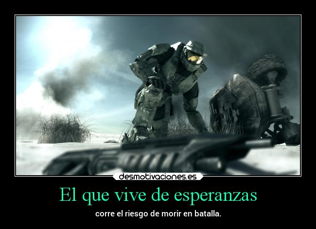 El que vive de esperanzas - corre el riesgo de morir en batalla.