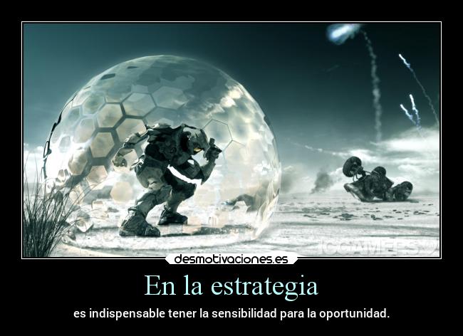 En la estrategia - es indispensable tener la sensibilidad para la oportunidad.