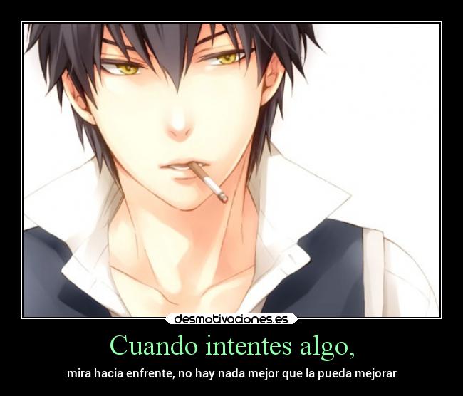 Cuando intentes algo, - mira hacia enfrente, no hay nada mejor que la pueda mejorar