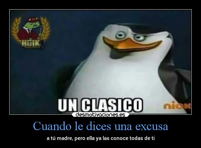Cuando le dices una excusa - a tú madre, pero ella ya las conoce todas de ti