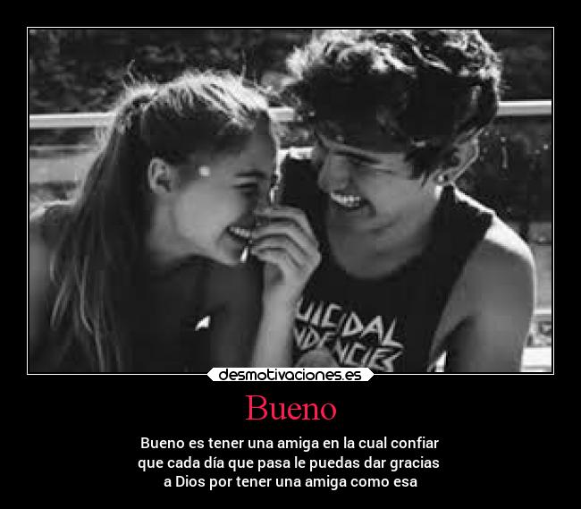 Bueno - Bueno es tener una amiga en la cual confiar
que cada día que pasa le puedas dar gracias
a Dios por tener una amiga como esa