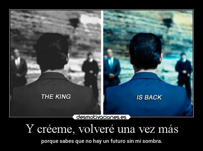 Y créeme, volveré una vez más - porque sabes que no hay un futuro sin mi sombra.