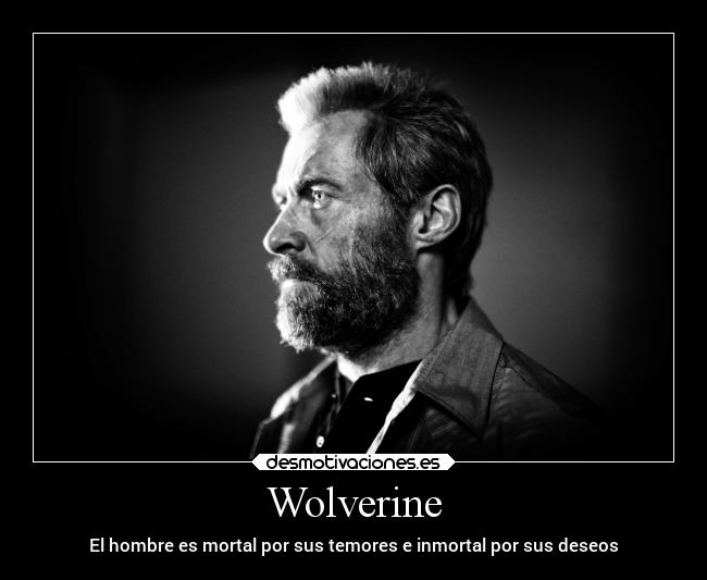 Wolverine - El hombre es mortal por sus temores e inmortal por sus deseos