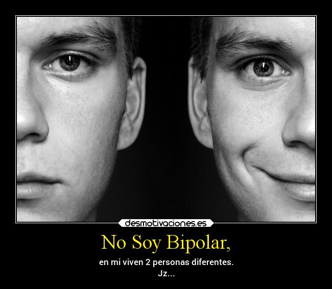 No Soy Bipolar, - en mi viven 2 personas diferentes.
Jz...