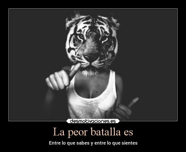 La peor batalla es - Entre lo que sabes y entre lo que sientes
