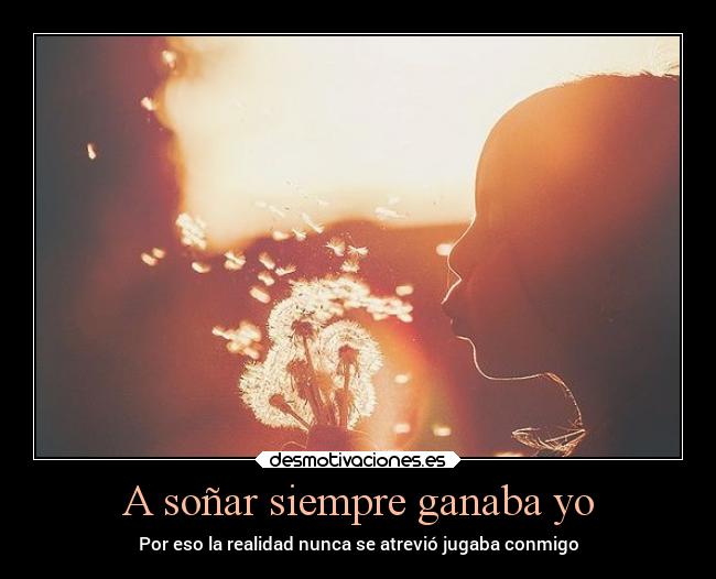 A soñar siempre ganaba yo - Por eso la realidad nunca se atrevió jugaba conmigo