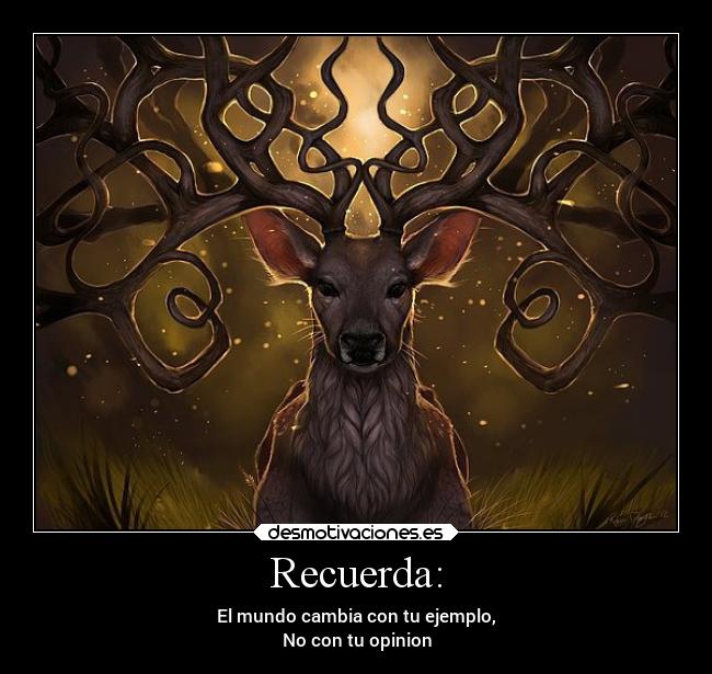 Recuerda: - El mundo cambia con tu ejemplo,
No con tu opinion