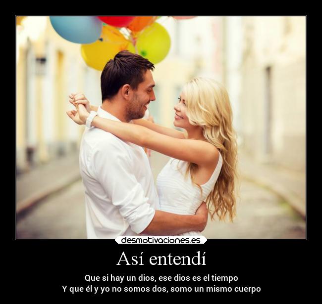 Así entendí - Que si hay un dios, ese dios es el tiempo
Y que él y yo no somos dos, somo un mismo cuerpo