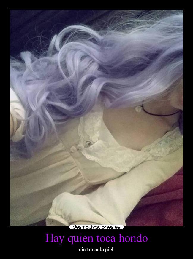 Hay quien toca hondo - sin tocar la piel.
