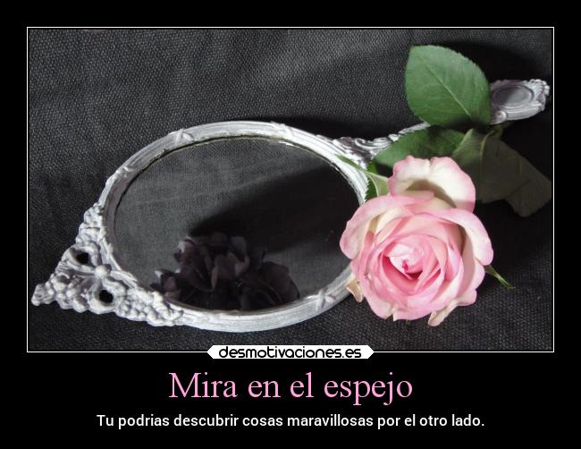 Mira en el espejo - Tu podrias descubrir cosas maravillosas por el otro lado.