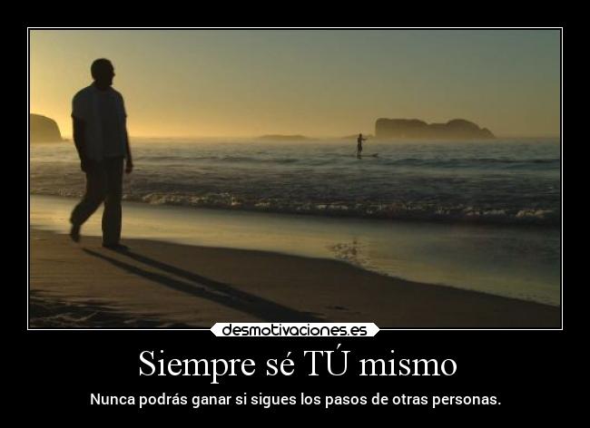 Siempre sé TÚ mismo - Nunca podrás ganar si sigues los pasos de otras personas.