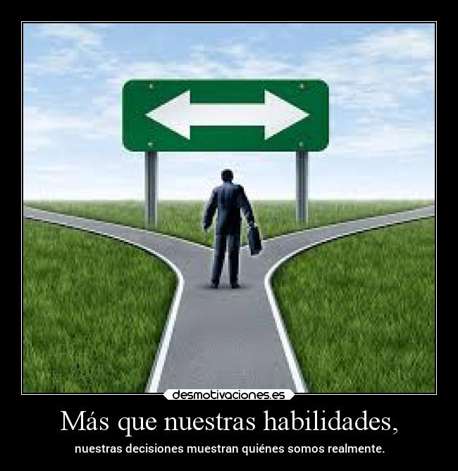 Más que nuestras habilidades, - nuestras decisiones muestran quiénes somos realmente.