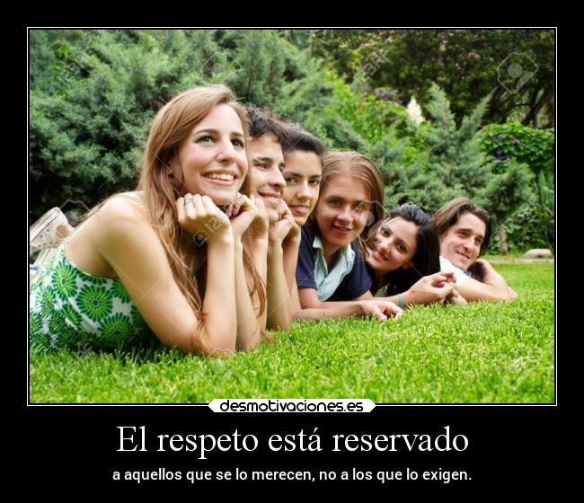 El respeto está reservado - a aquellos que se lo merecen, no a los que lo exigen.