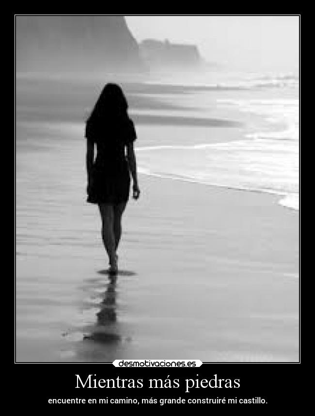 Mientras más piedras - encuentre en mi camino, más grande construiré mi castillo.