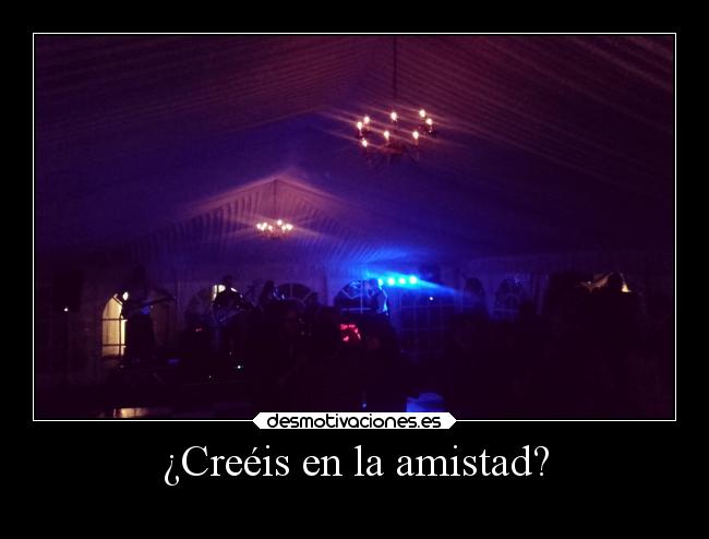 ¿Creéis en la amistad? -