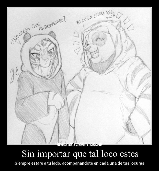 Sin importar que tal loco estes - Siempre estare a tu lado, acompañandote en cada una de tus locuras