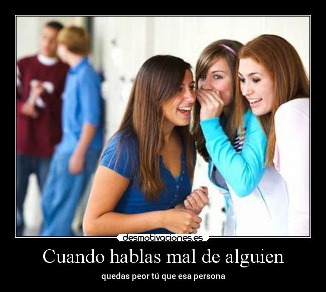 Cuando hablas mal de alguien - quedas peor tú que esa persona