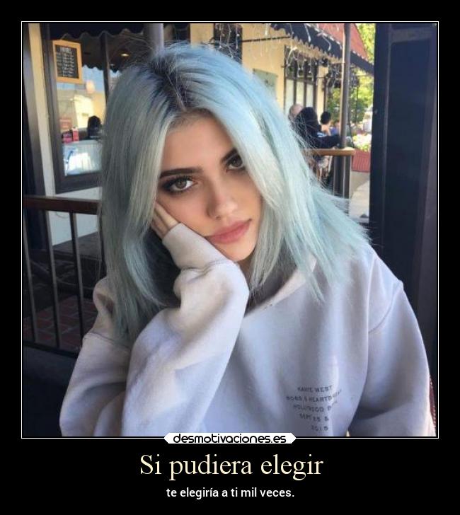 Si pudiera elegir - te elegiría a ti mil veces.