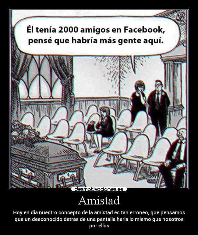 Amistad - Hoy en dia nuestro concepto de la amistad es tan erroneo, que pensamos
que un desconocido detras de una pantalla haria lo mismo que nosotros
por ellos