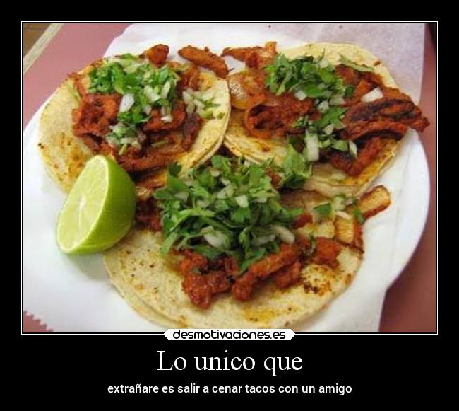 Lo unico que - extrañare es salir a cenar tacos con un amigo