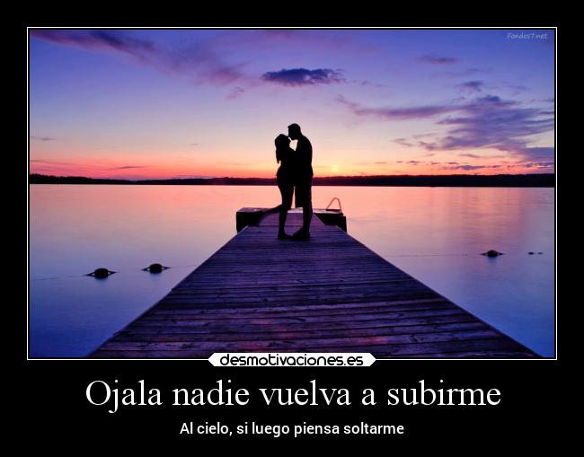 Ojala nadie vuelva a subirme - Al cielo, si luego piensa soltarme