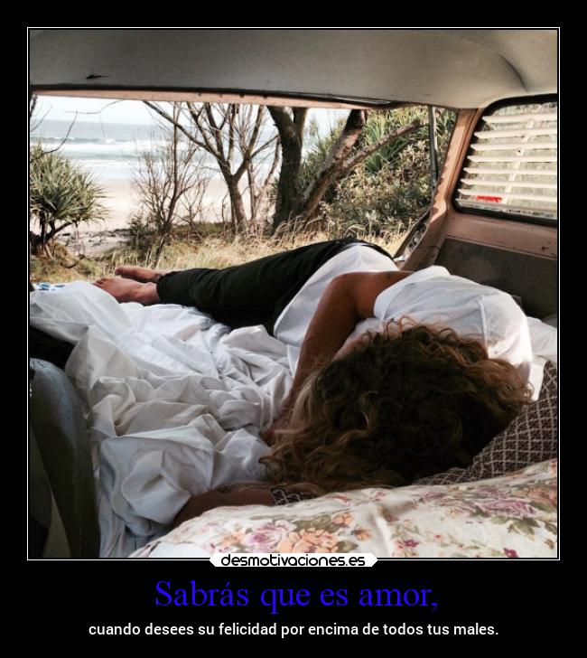 Sabrás que es amor, - cuando desees su felicidad por encima de todos tus males.