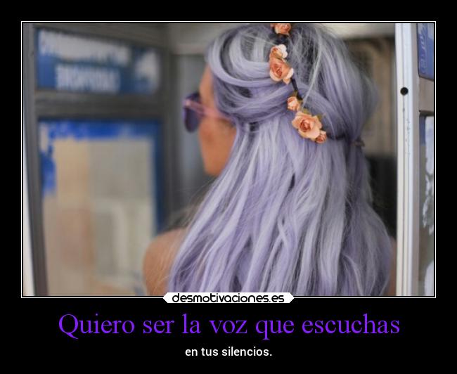 Quiero ser la voz que escuchas - en tus silencios.
